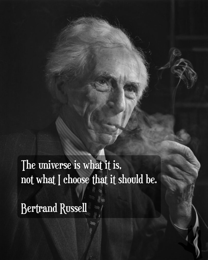 "The universe is what it is, not what I choose that it should be." - Bertrand Russell